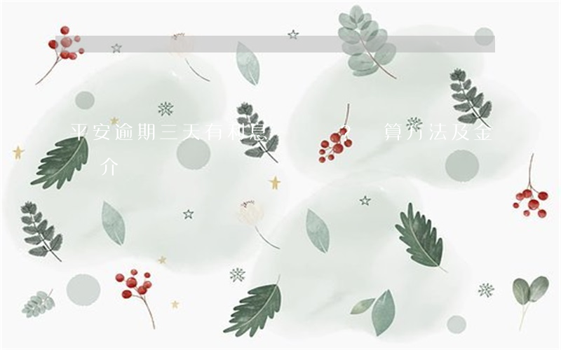 平安逾期三天有利息嗎？計算方法及金額介紹